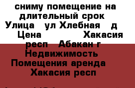 сниму помещение на длительный срок › Улица ­ ул.Хлебная , д.92 › Цена ­ 20 000 - Хакасия респ., Абакан г. Недвижимость » Помещения аренда   . Хакасия респ.